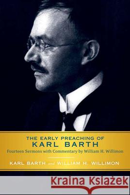 Early Preaching of Karl Barth: Fourteen Sermons with Commentary by William H. Willimon Barth, Karl 9780664233679 Westminster John Knox Press