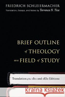 Brief Outline of Theology as a Field of Study, Third Edition: Revised Translation of the 1811 and 1830 Editions, with Essays and Notes by Terrence N. Tice Friedrich Schleiermacher, Terrence N. Tice, Terrence N. Tice 9780664234065 Westminster/John Knox Press,U.S.