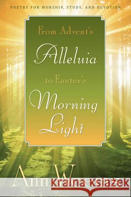 From Advent's Alleluia to Easter's Morning Light: Poetry for Worship, Study, and Devotion Weems, Ann 9780664234911 Westminster John Knox Press