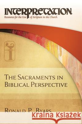 The Sacraments in Biblical Perspective: Interpretation: Resources for the Use of Scripture in the Church Ronald P. Byars 9780664235185 Westminster John Knox Press