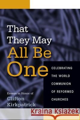 That They May All Be One: Celebrating the World Communion of Reformed Churches: Essays in Honor of Clifton Kirkpatrick Presa, Neal D. 9780664235727 Westminster John Knox Press
