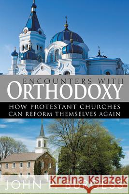 Encounters with Orthodoxy: How Protestant Churches Can Reform Themselves Again John P. Burgess 9780664235901