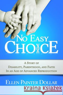 No Easy Choice: A Story of Disability, Parenthood, and Faith in an Age of Advanced Reproduction Dollar, Ellen Painter 9780664236908 Westminster John Knox Press
