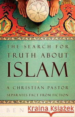 The Search for Truth about Islam: A Christian Pastor Separates Fact from Fiction Ben Daniel 9780664237059