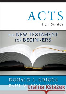 Acts from Scratch: The New Testament for Beginners Donlad L. Griggs Paul W. Walasky                          Donald L. Griggs 9780664237936 Westminster John Knox Press
