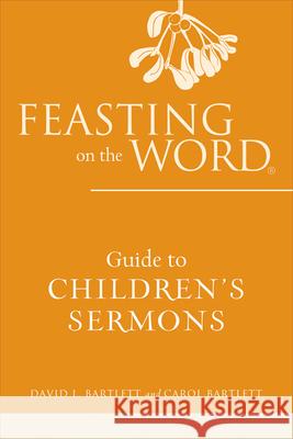 Feasting on the Word Guide to Children's Sermons David L. Bartlett Carol Bartlett 9780664238148 Westminster John Knox Press