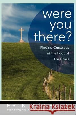 Were You There?: Finding Ourselves at the Foot of the Cross Kolbell, Erik 9780664238339