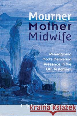 Mourner, Mother, Midwife: Reimagining God's Delivering Presence in the Old Testament Claassens, L. Juliana M. 9780664238360 Westminster John Knox Press