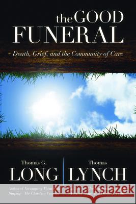The Good Funeral: Death, Grief, and the Community of Care Thomas G. Long Thomas Lynch 9780664238537 Westminster John Knox Press