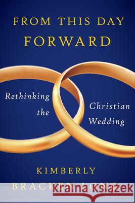 From This Day Forward--Rethinking the Christian Wedding Long, Kimberly Bracken 9780664239305 Westminster John Knox Press