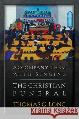 Accompany Them with Singing: The Christian Funeral Long, Thomas G. 9780664239701