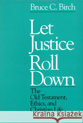 Let Justice Roll Down: The Old Testament, Ethics, and Christian Life Bruce C. Birch 9780664240264 Westminster/John Knox Press,U.S.