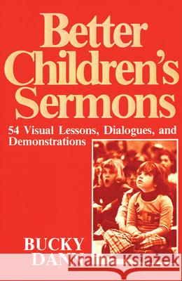 Better Children's Sermons: 54 Visual Lessons, Dialogues, and Demonstrations Bucky Dann 9780664244811 Westminster/John Knox Press,U.S.
