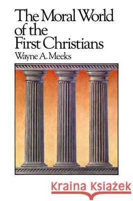 The Moral World of the First Christians Wayne A. Meeks 9780664250140 Westminster/John Knox Press,U.S.