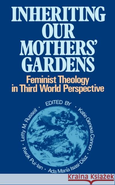 Inheriting Our Mothers' Gardens: Feminist Theology in Third World Perspective Letty M. Russell, Kwok Pui-lan, Ada Maria Isasi-Diaz, Katie Geneva Cannon 9780664250195