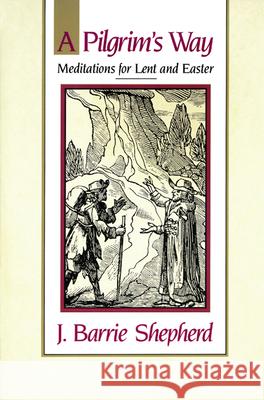 A Pilgrim's Way: Meditations for Lent and Easter J. Barrie Shepherd 9780664250676 Westminster/John Knox Press,U.S.