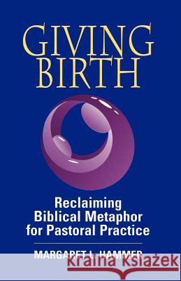 Giving Birth: Reclaiming the Biblical Metaphor for Pastoral Practice Hammer, Margaret L. 9780664251376 Westminster John Knox Press