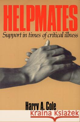 Helpmates: Support in Times of Critical Illness Harry A. Cole 9780664251413 Westminster/John Knox Press,U.S.