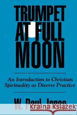 Trumpet at Full Moon: An Introduction to Christian Spirituality as Diverse Practice Jones, W. Paul 9780664252311 Westminster John Knox Press