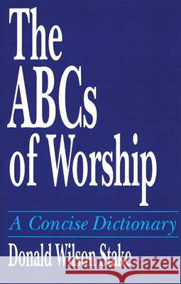The ABCs of Worship: A Concise Dictionary Donald Wilson Stake 9780664252465 Westminster/John Knox Press,U.S.