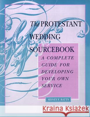 The Protestant Wedding Sourcebook: A Complete Guide for Developing Your Own Service Sidney F. Batts 9780664253035 Westminster/John Knox Press,U.S.