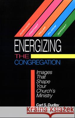 Energizing the Congregation: Images That Shape Your Church's Ministry Carl S. Dudley, Sally A. Johnson 9780664253592