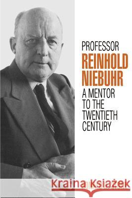 Professor Reinhold Niebuhr: A Mentor to the Twentieth Century Ronald H. Stone 9780664253905