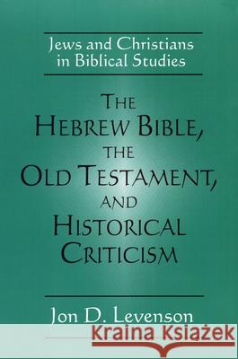 The Hebrew Bible, the Old Testament, and Historical Criticism: Jews and Christians in Biblical Studies Levenson, Jon Douglas 9780664254070 Westminster John Knox Press