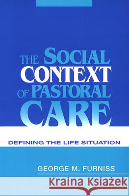 The Social Context of Pastoral Care: Defining the Life Situation George M. Furniss 9780664254360 Westminster/John Knox Press,U.S.