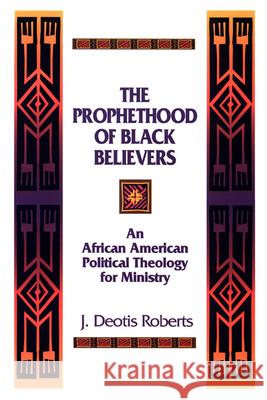 The Prophethood of Black Believers: An African American Political Theology for Ministry J. Deotis Roberts 9780664254889 Westminster/John Knox Press,U.S.