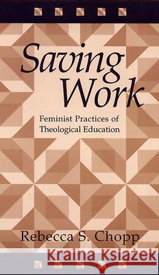 Saving Work: Feminist Practices of Theological Education Rebecca S. Chopp 9780664255398