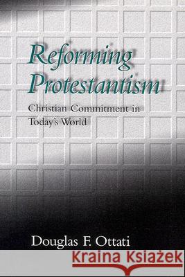 Reforming Protestantism: Christian Commitment in Today's World Douglas F. Ottati 9780664256043