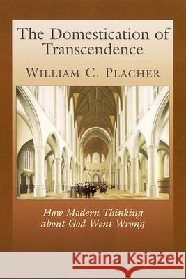 The Domestication of Transcendence: How Modern Thinking about God Went Wrong William C. Placher 9780664256357
