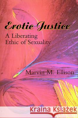 Erotic Justice: A Liberating Ethic of Sexuality Marvin M. Ellison 9780664256463