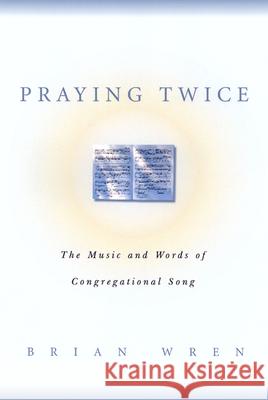 Praying Twice: The Music and Words of Congregational Song Brian Wren 9780664256708 Westminster/John Knox Press,U.S.
