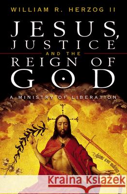 Jesus, Justice and the Reign of God: A Ministry of Liberation William R. Herzog II 9780664256760 Westminster/John Knox Press,U.S.