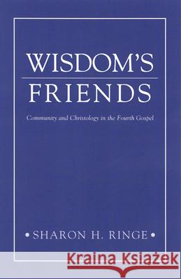 Wisdom's Friends: Community and Christology in the Fourth Gospel Sharon H. Ringe 9780664257149 Westminster/John Knox Press,U.S.
