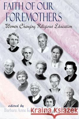 Faith of Our Foremothers: Women Changing Religious Education Barbara Anne Keely 9780664257217
