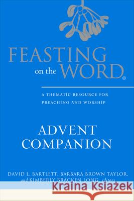 Feasting on the Word Advent Companion: A Thematic Resource for Preaching and Worship Bartlett, David L. 9780664259648