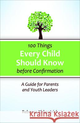 100 Things Every Child Should Know Before Confirmation: A Guide for Parents and Youth Leaders Kirkpatrick, Rebecca 9780664260590 Westminster John Knox Press