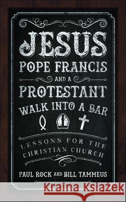 Jesus, Pope Francis, and a Protestant Walk Into a Bar: Lessons for the Christian Church Rock, Paul 9780664260675 Westminister John Knox Press