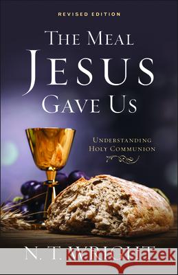 The Meal Jesus Gave Us, Revised Edition N. T. Wright 9780664261290 Westminister John Knox Press