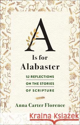 A is for Alabaster: 52 Reflections on the Stories of Scripture Anna Carte 9780664261481 Westminster John Knox Press