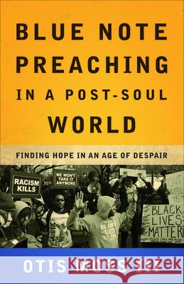 Blue Note Preaching in a Post-Soul World: Finding Hope in an Age of Despair Moss III, Otis 9780664261603