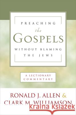 Preaching the Gospels Without Blaming the Jews: A Lectionary Commentary Allen, Ronald J. 9780664262099 Westminster John Knox Press