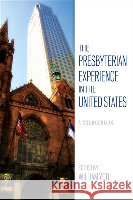 The Presbyterian Experience in the United States: A Sourcebook Yoo, William 9780664262143 Westminster John Knox Press