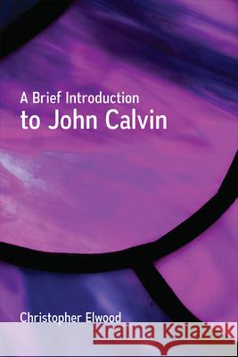 A Brief Introduction to John Calvin Christopher Elwood 9780664262242 Westminster John Knox Press