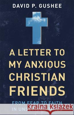 A Letter to My Anxious Christian Friends: From Fear to Faith in Unsettled Times Gushee, David P. 9780664262686 Westminster John Knox Press