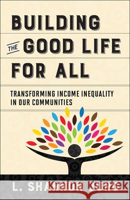 Building the Good Life for All: Transforming Income Inequality in Our Communities Jung, L. Shannon 9780664263188 Westminster John Knox Press