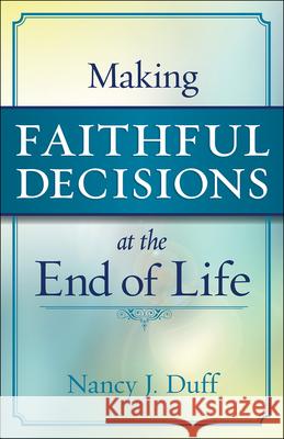 Making Faithful Decisions at the End of Life Nancy J. Duff 9780664263195 Westminster John Knox Press